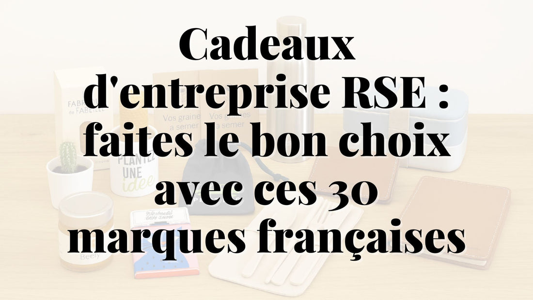 Cadeaux d'Entreprise RSE : faites le bon choix avec ces 30 marques françaises